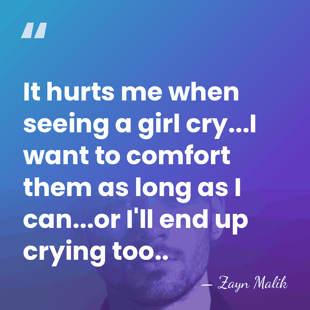 It hurts me when seeing a girl cry...I want to comfort them&hellip; - Zayn Malik