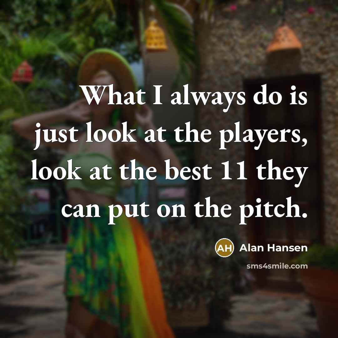 “What I always do is just look at the players,…” quote by Alan Hansen