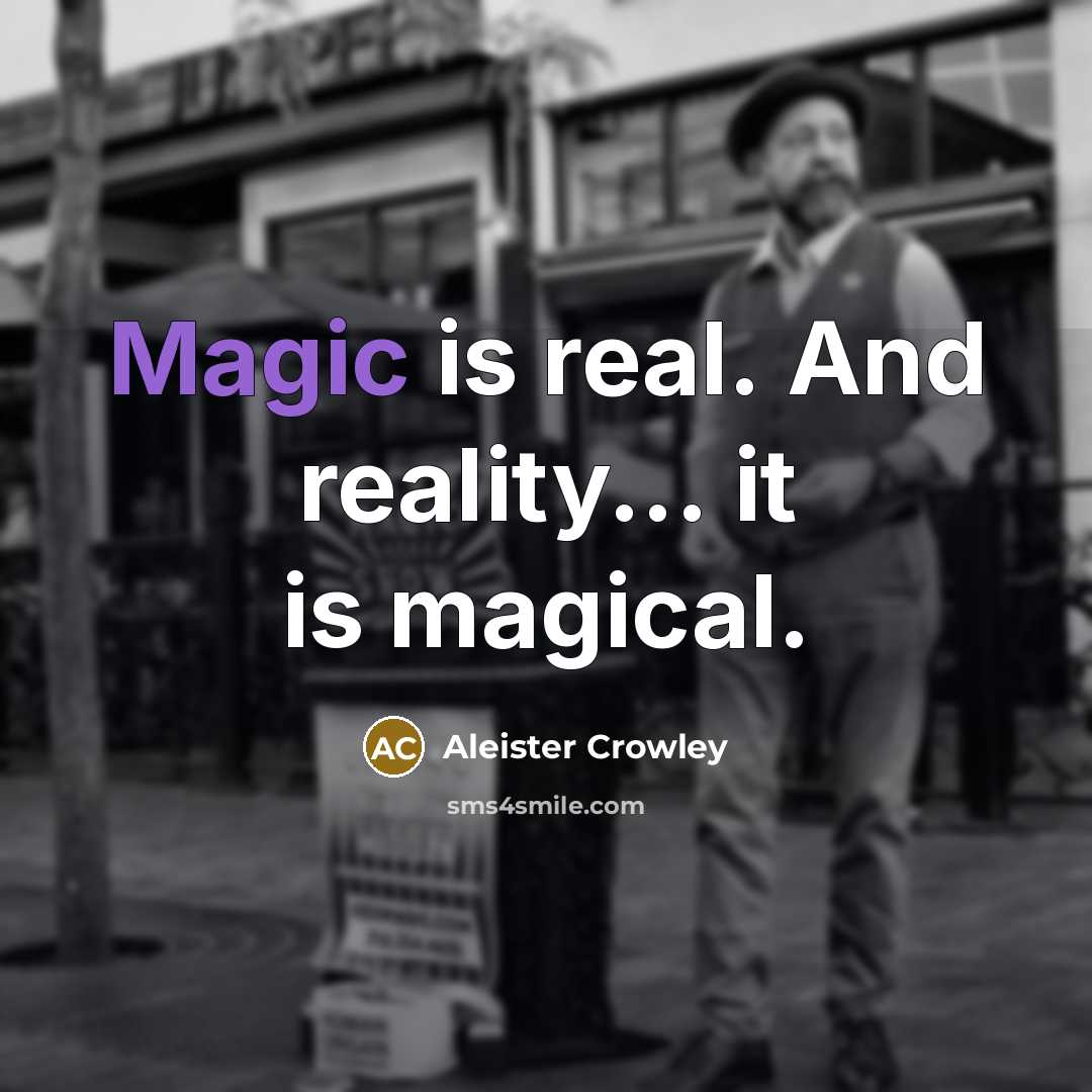 “Magic is real. And reality... it is magical.…” quote by Aleister Crowley