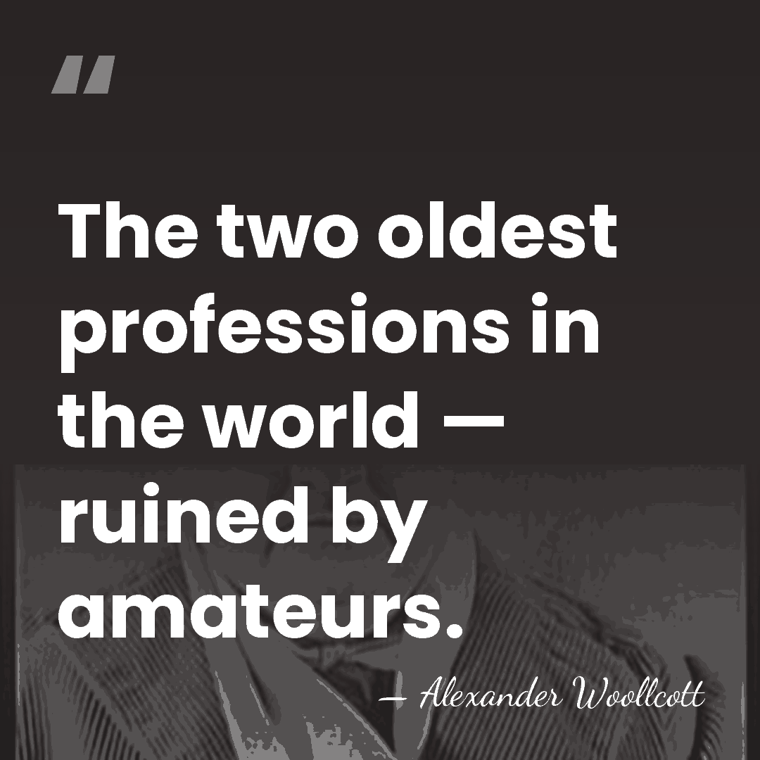 The two oldest professions in the world — ruined by amateurs. - Alexander Woollcott