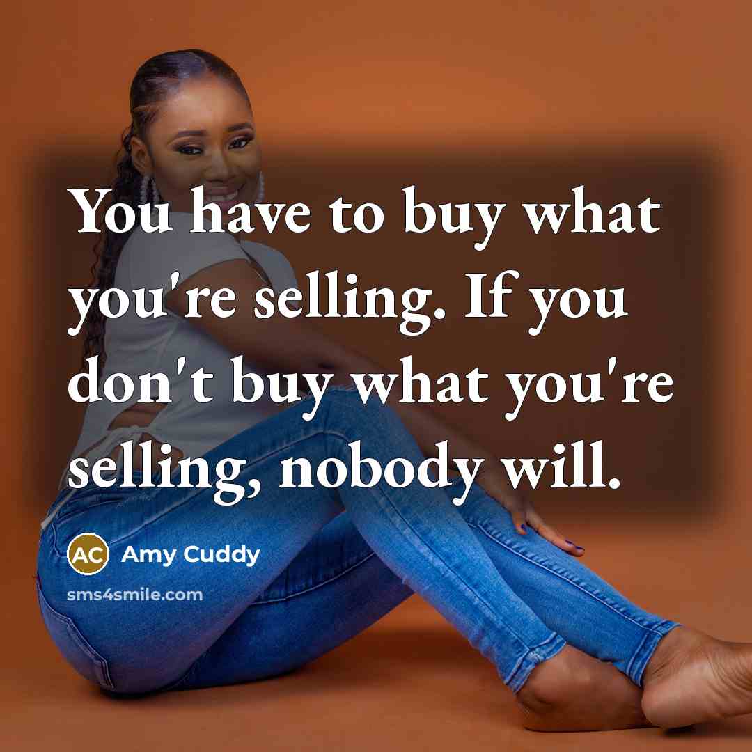 “You have to buy what you're selling. If you don't…” quote by Amy Cuddy