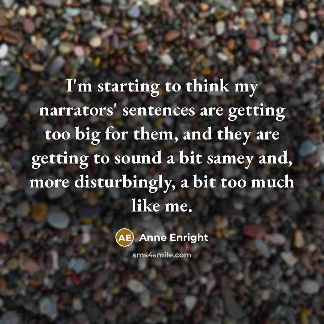 “I'm starting to think my narrators' sentences are getting too…” quote by Anne Enright
