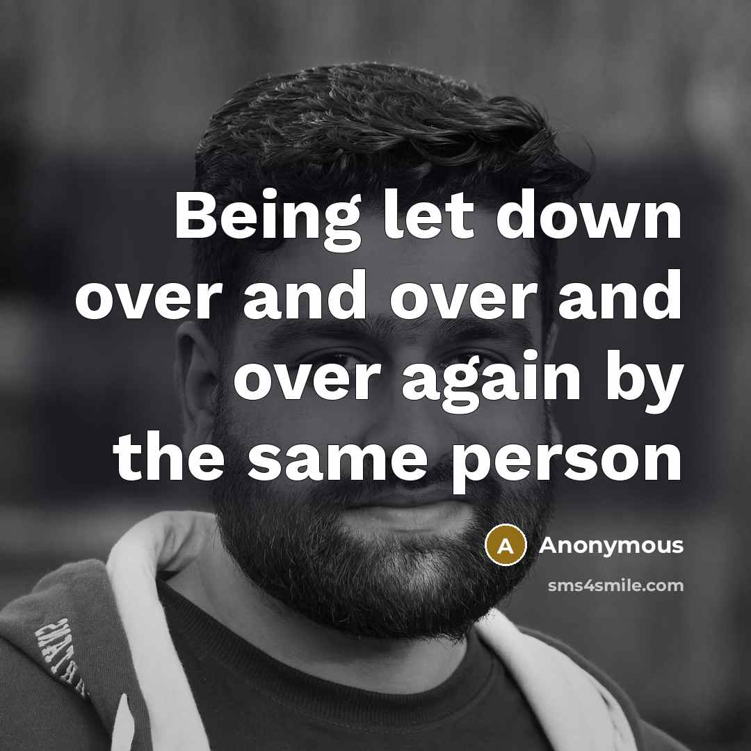 “Being let down over and over and over again by…” quote by Anonymous
