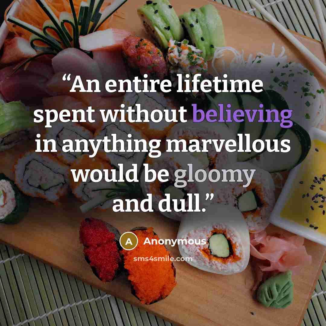 “An entire lifetime spent without believing in anything marvellous would be gloomy and dull.” quote by Anonymous