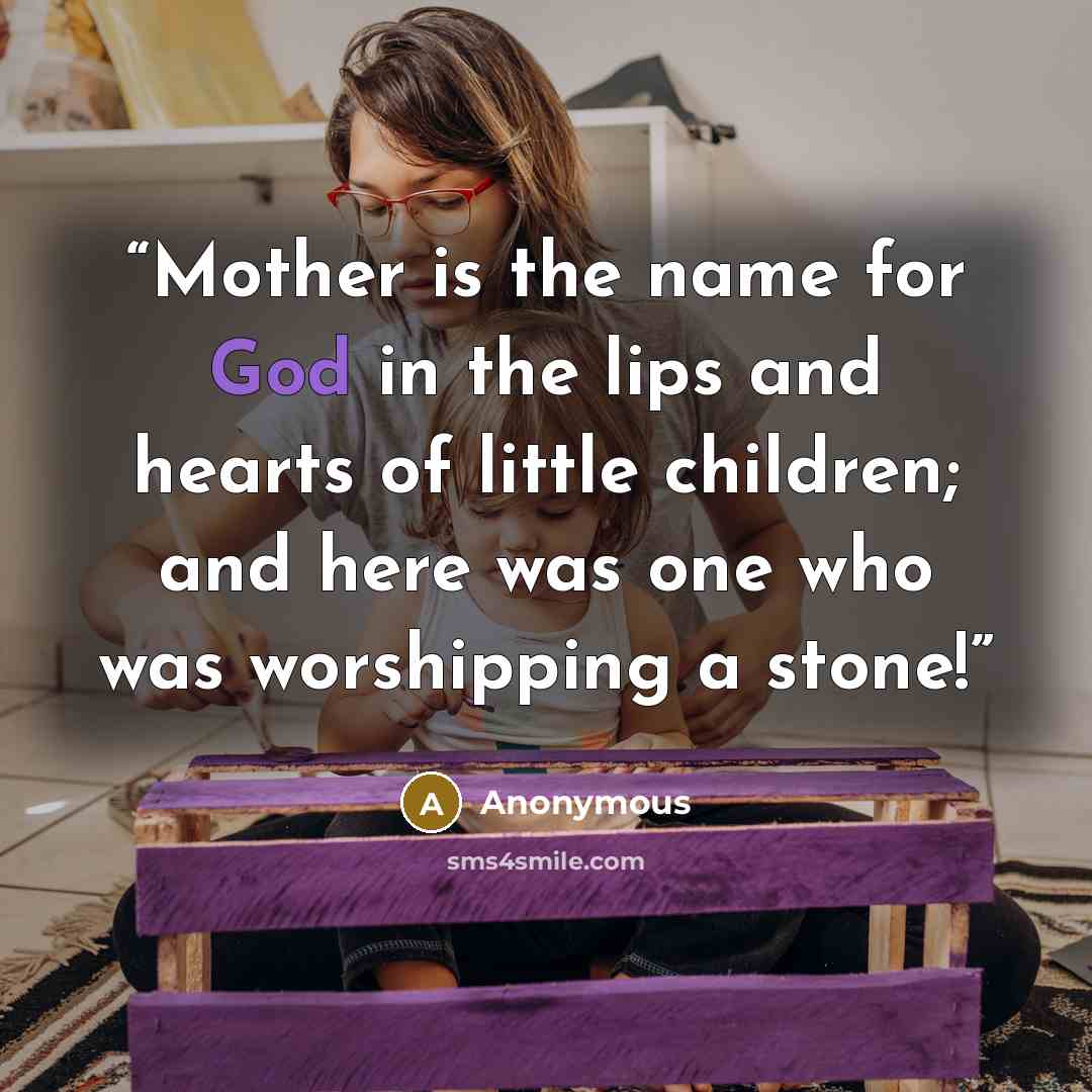 “Mother is the name for God in the lips and hearts of little children; and here was one who was worshipping a stone!” quote by Anonymous