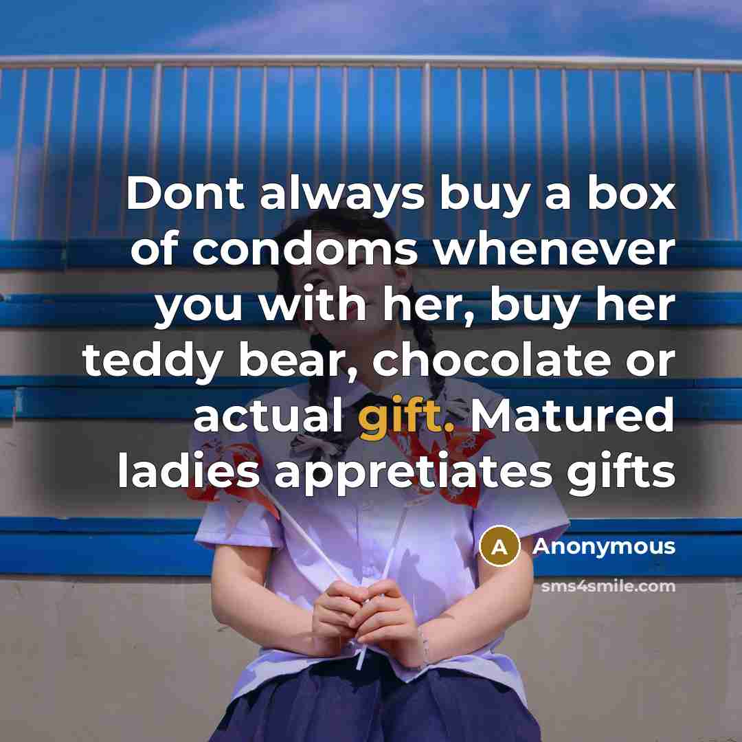 “Dont always buy a box of condoms whenever you with her, buy her teddy bear, chocolate or actual gift. Matured ladies appretiates gifts” quote by Anonymous