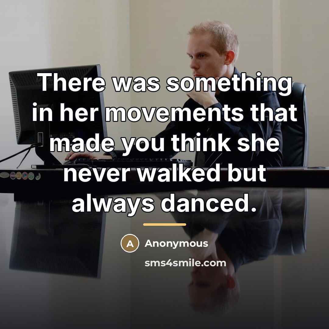 “There was something in her movements that made you think…” quote by Anonymous