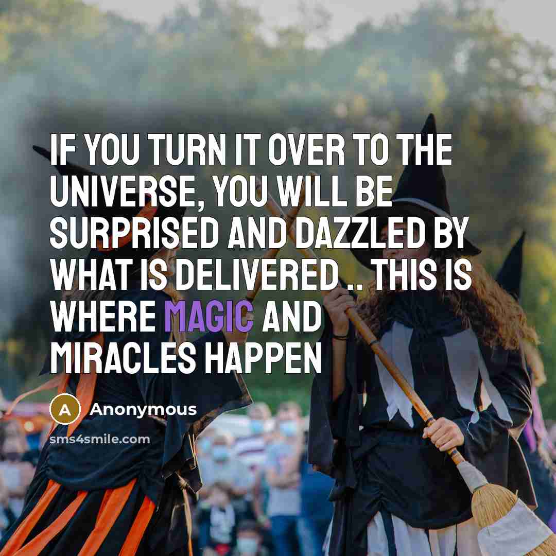 “If you turn it over to the universe, you will be surprised and dazzled by what is delivered .. this is where magic and miracles happen” quote by Anonymous