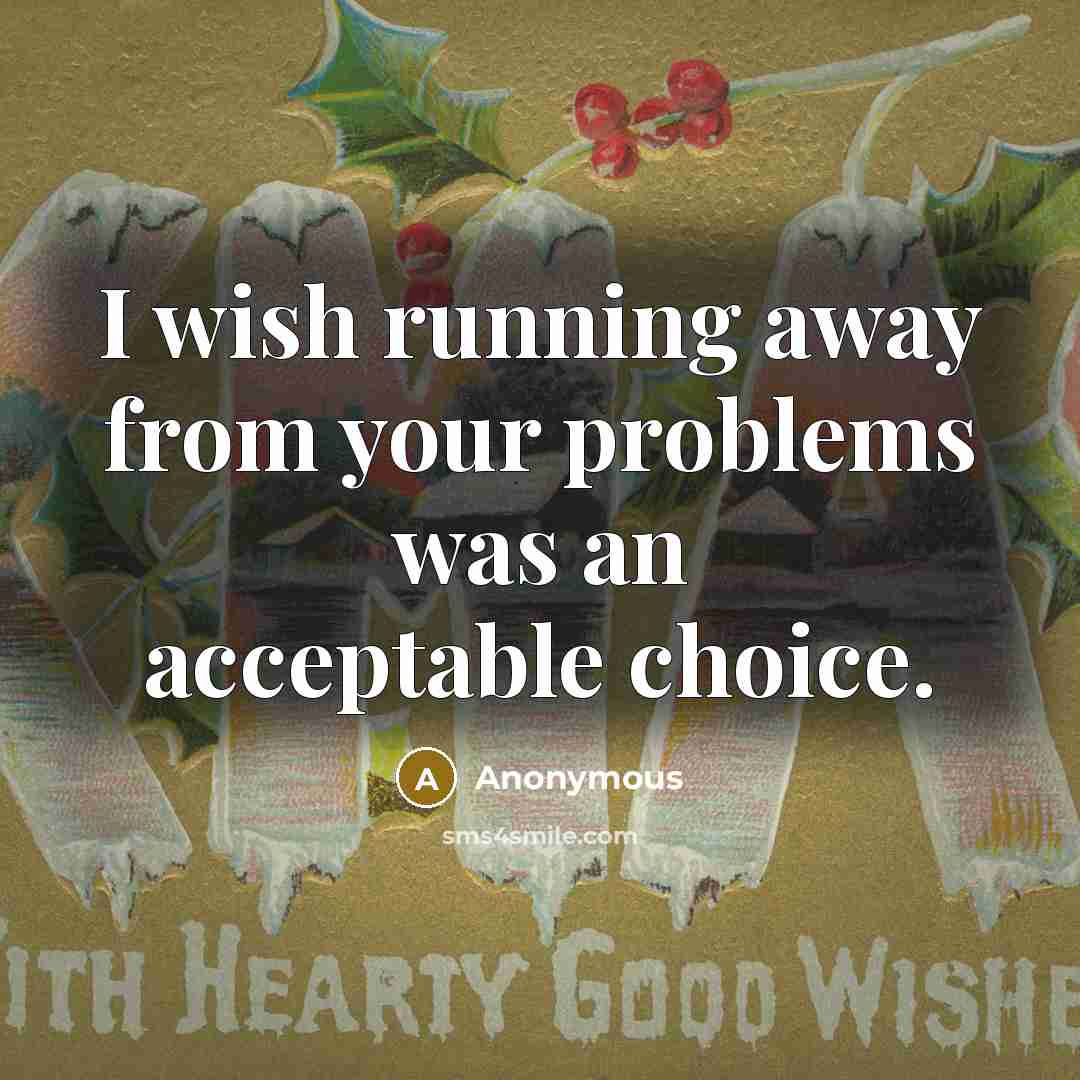 “I wish running away from your problems was an acceptable choice.” quote by Anonymous