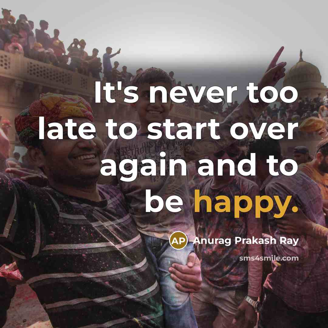 “It's never too late to start over again and to…” quote by Anurag Prakash Ray