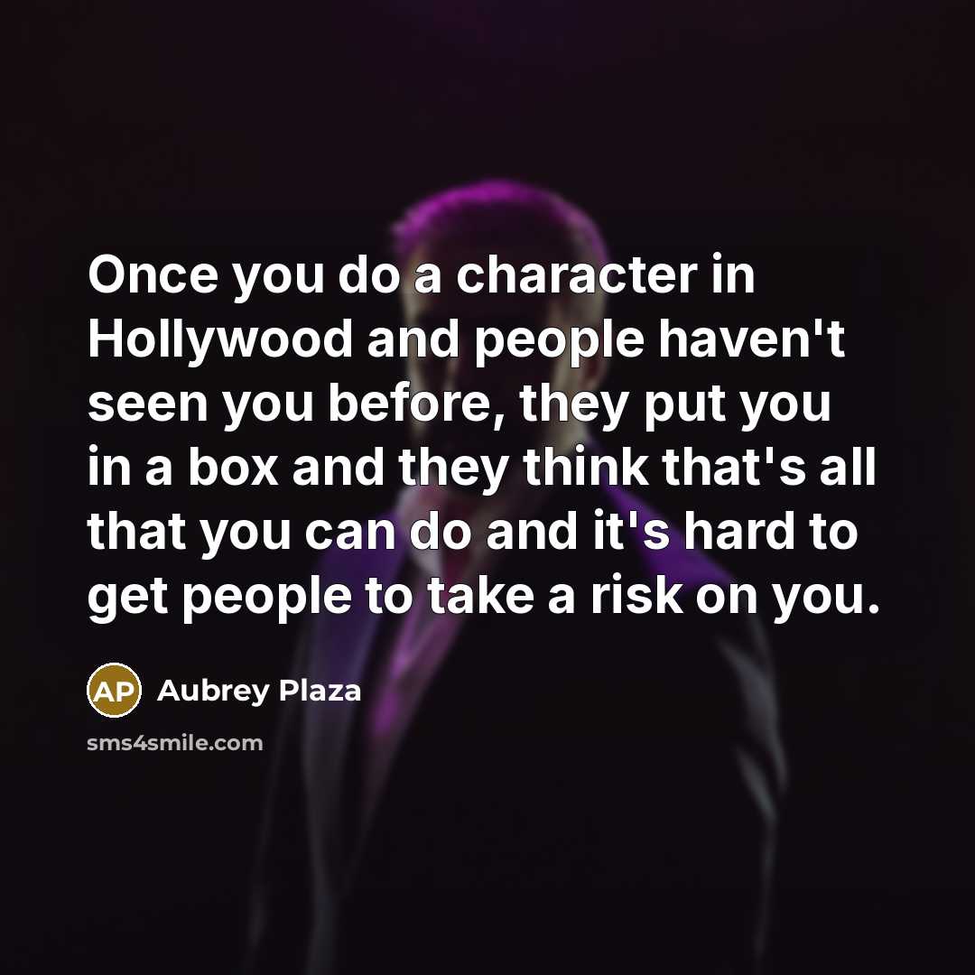 “Once you do a character in Hollywood and people haven't seen you before, they put you in a box and they think that's all that you can do and it's hard to get people to take a risk on you.” quote by Aubrey Plaza