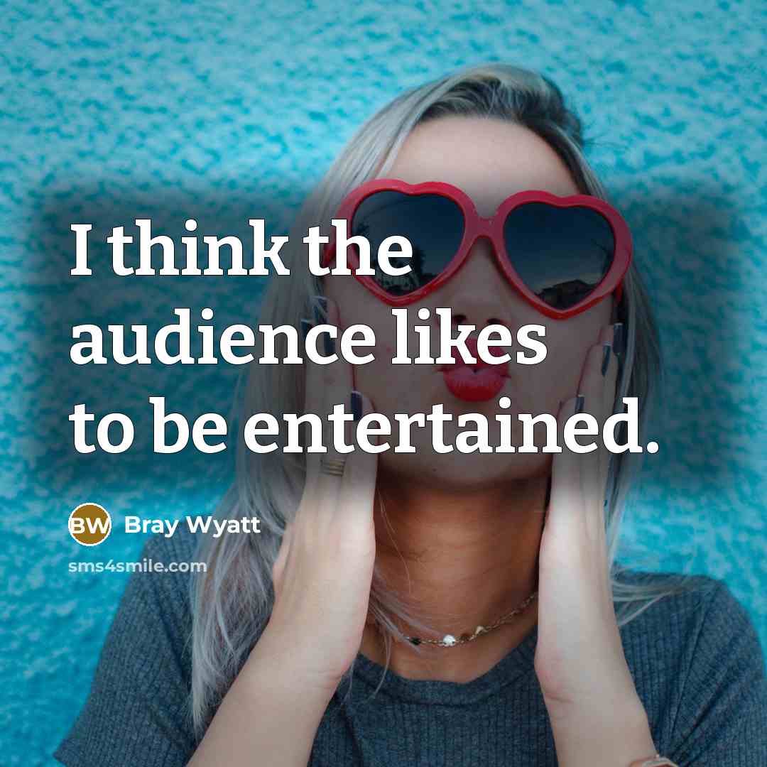 “I think the audience likes to be entertained.…” quote by Bray Wyatt