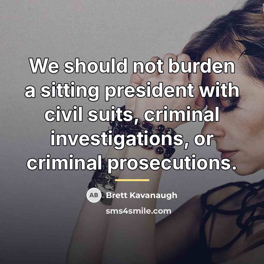 “We should not burden a sitting president with civil suits,…” quote by Brett Kavanaugh