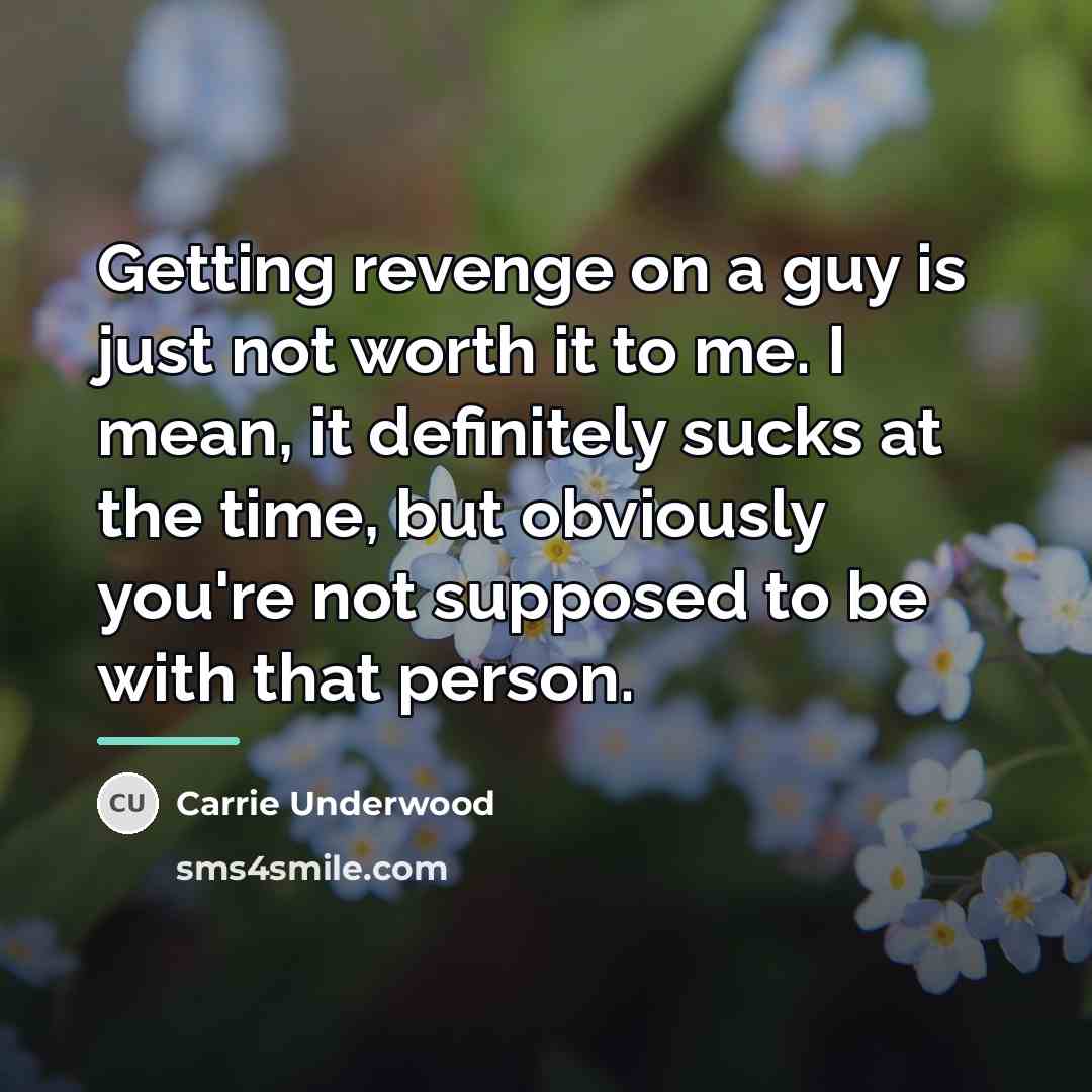 “Getting revenge on a guy is just not worth it…” quote by Carrie Underwood