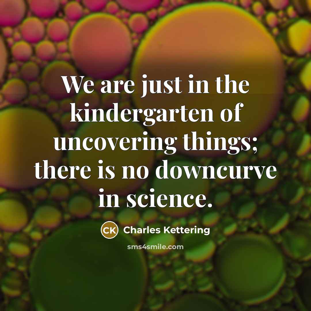 “We are just in the kindergarten of uncovering things; there…” quote by Charles Kettering