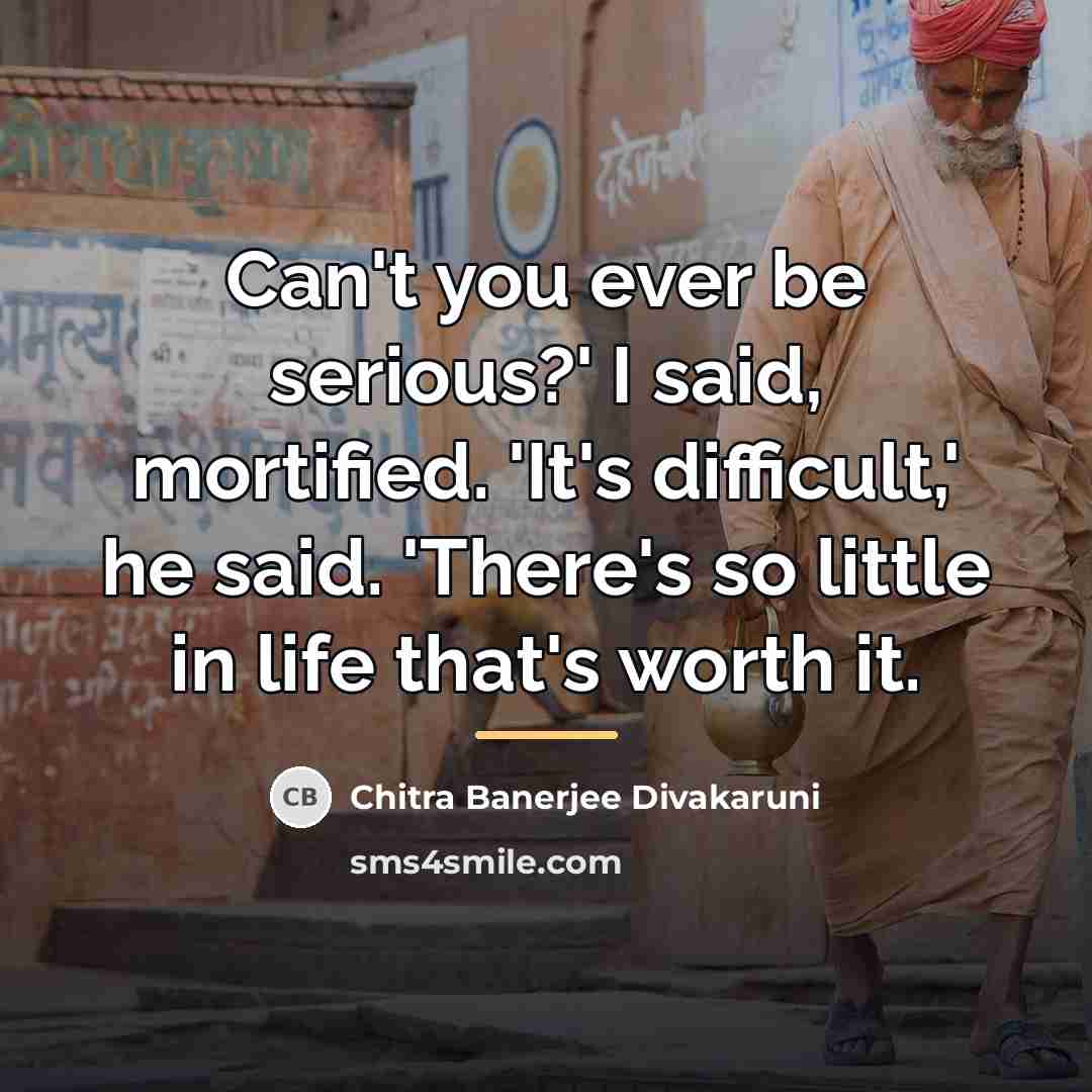“Can't you ever be serious?' I said, mortified. 'It's difficult,'…” quote by Chitra Banerjee Divakaruni