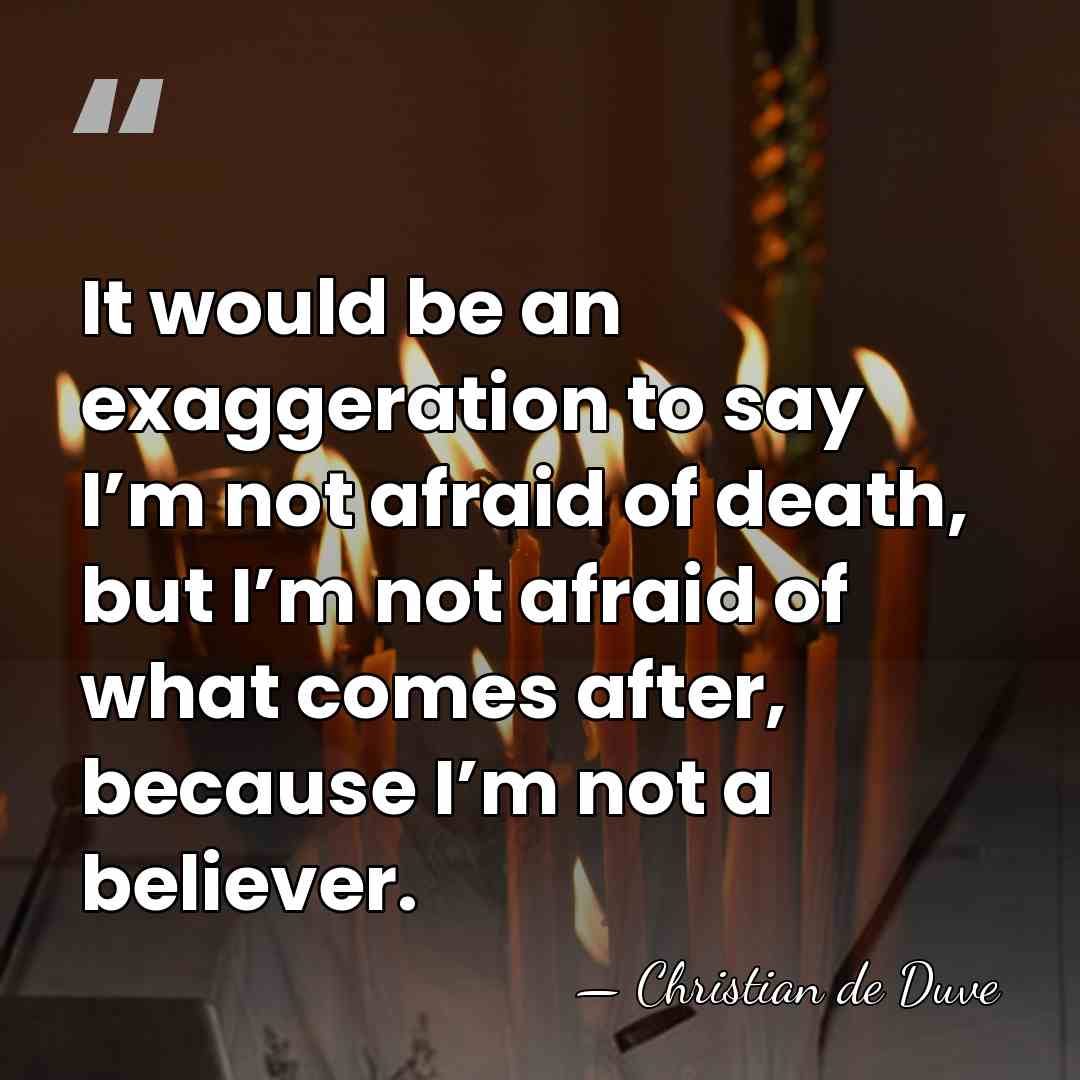 It would be an exaggeration to say I’m not afraid of death,&hellip; - Christian de Duve