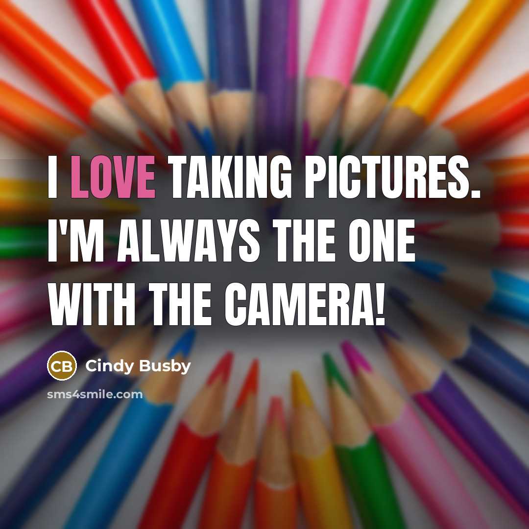 “I love taking pictures. I'm always the one with the…” quote by Cindy Busby