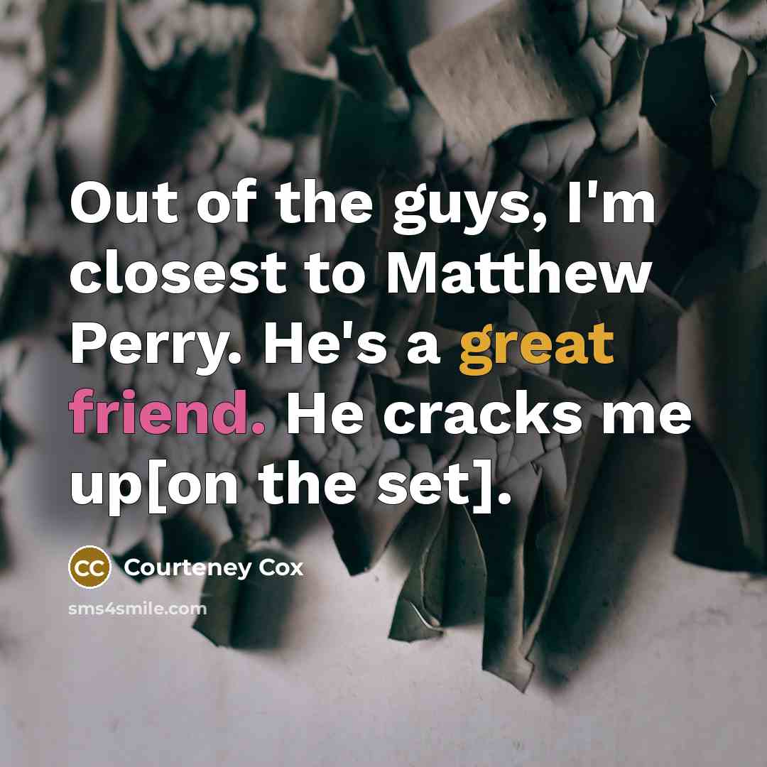 “Out of the guys, I'm closest to Matthew Perry. He's…” quote by Courteney Cox