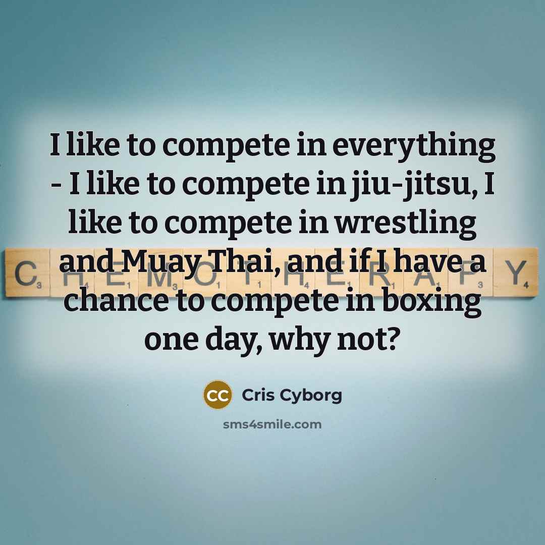“I like to compete in everything - I like to…” quote by Cris Cyborg