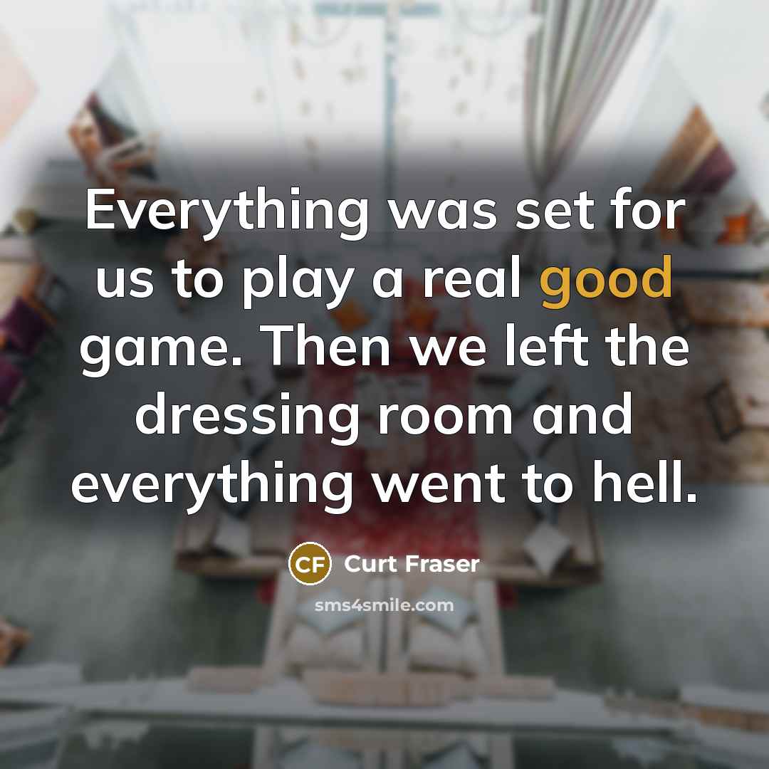 “Everything was set for us to play a real good game. Then we left the dressing room and everything went to hell.” quote by Curt Fraser