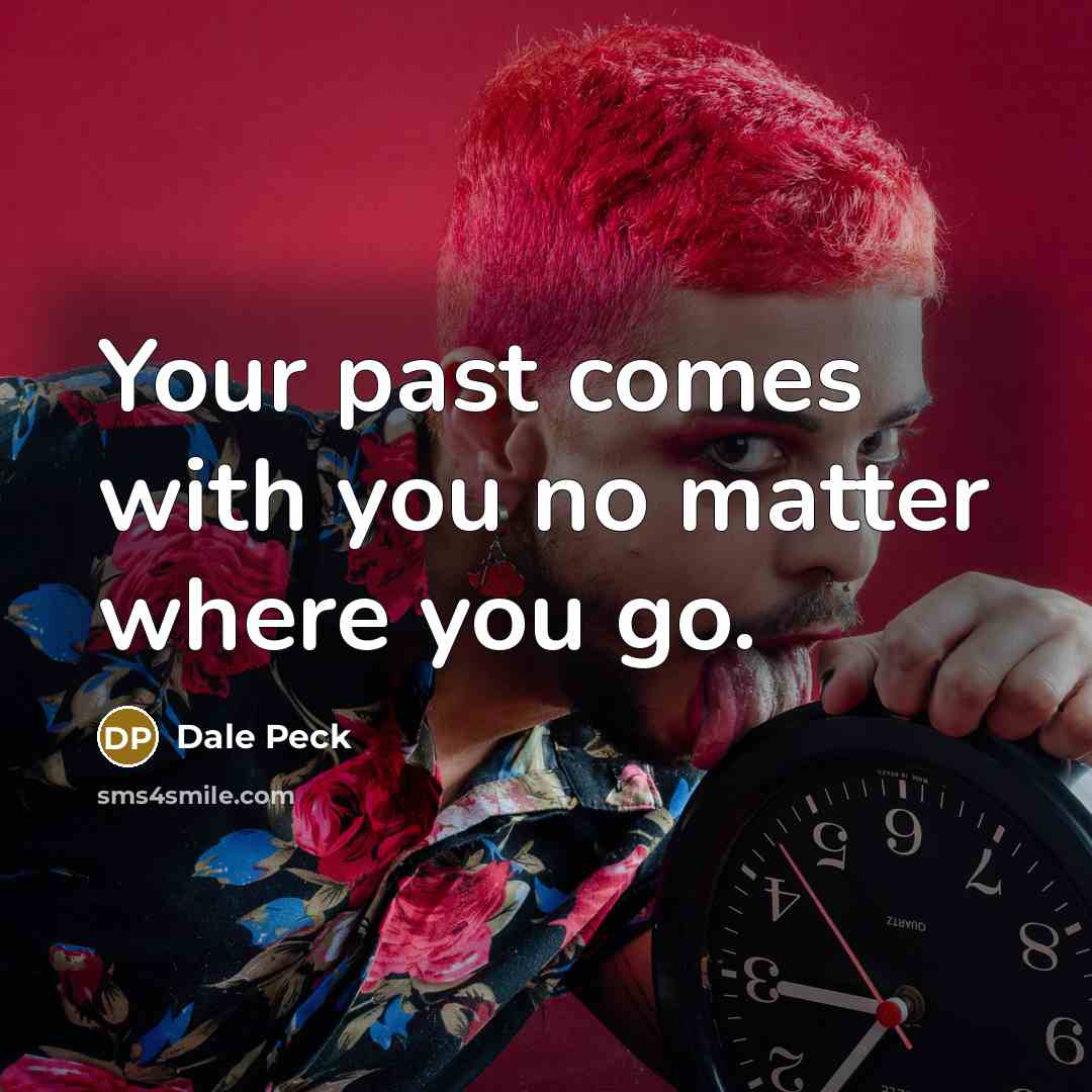 “Your past comes with you no matter where you go.” quote by Dale Peck
