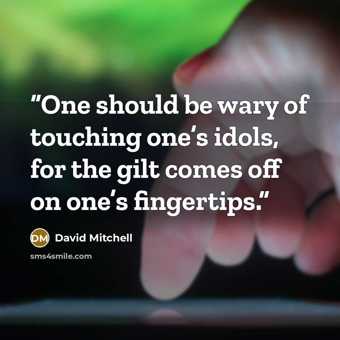 “One should be wary of touching one’s idols, for the gilt comes off on one’s fingertips.” quote by David Mitchell