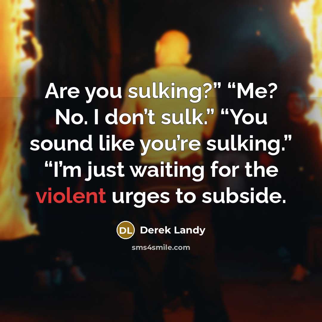 “Are you sulking?” “Me? No. I don’t sulk.” “You sound…” quote by Derek Landy