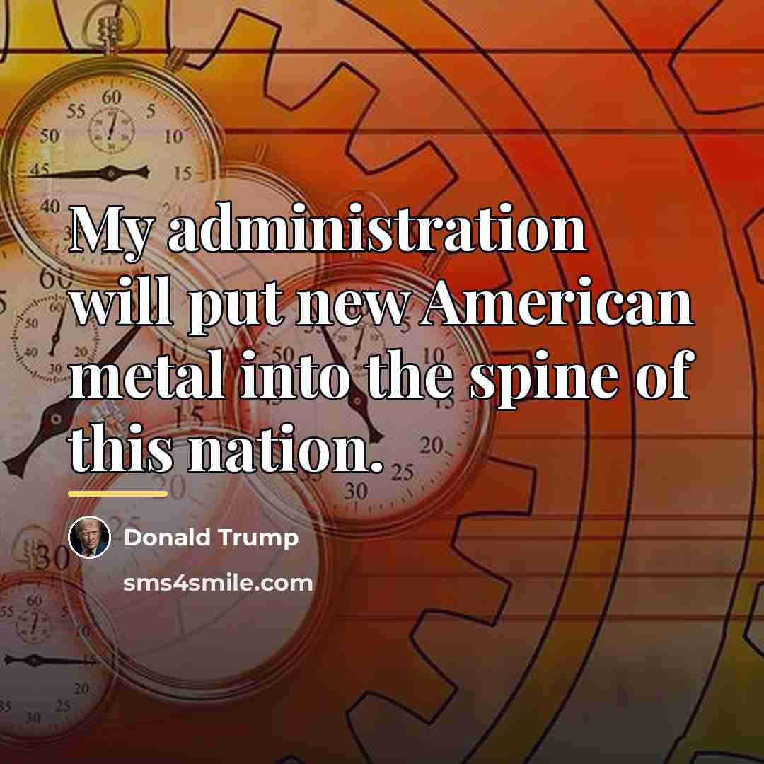 “My administration will put new American metal into the spine…” quote by Donald Trump