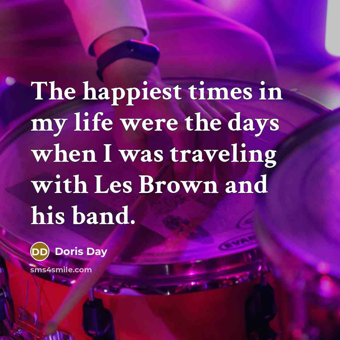 “The happiest times in my life were the days when…” quote by Doris Day