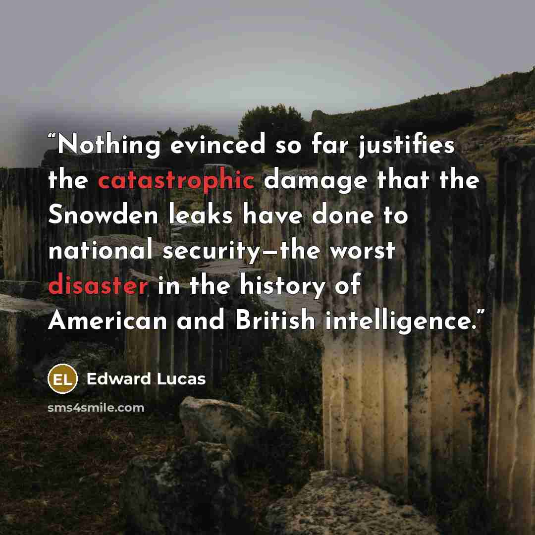 “Nothing evinced so far justifies the catastrophic damage that the Snowden leaks have done to national security—the worst disaster in the history of American and British intelligence.” quote by Edward Lucas