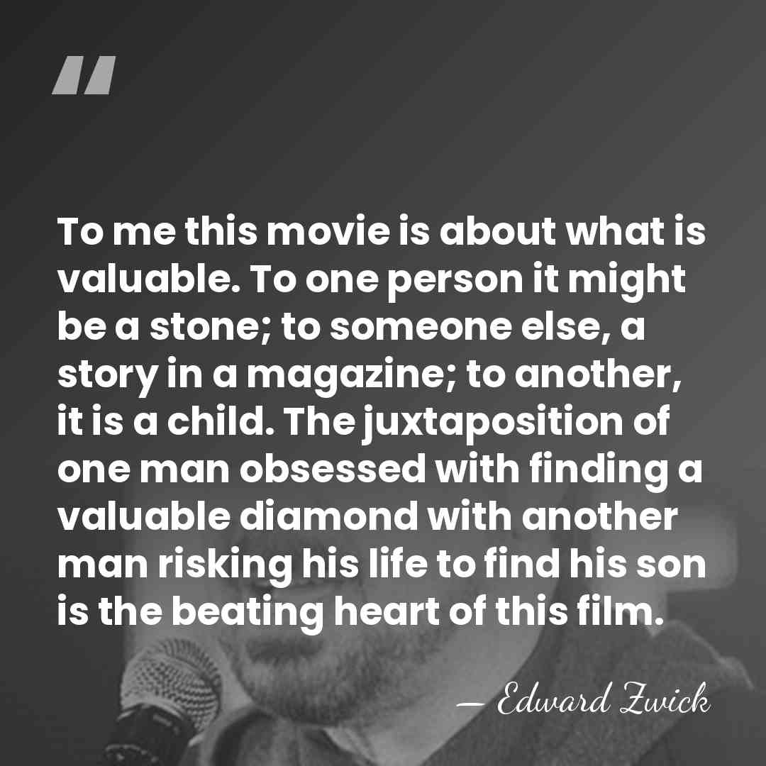 To me this movie is about what is valuable. To one person&hellip; - Edward Zwick