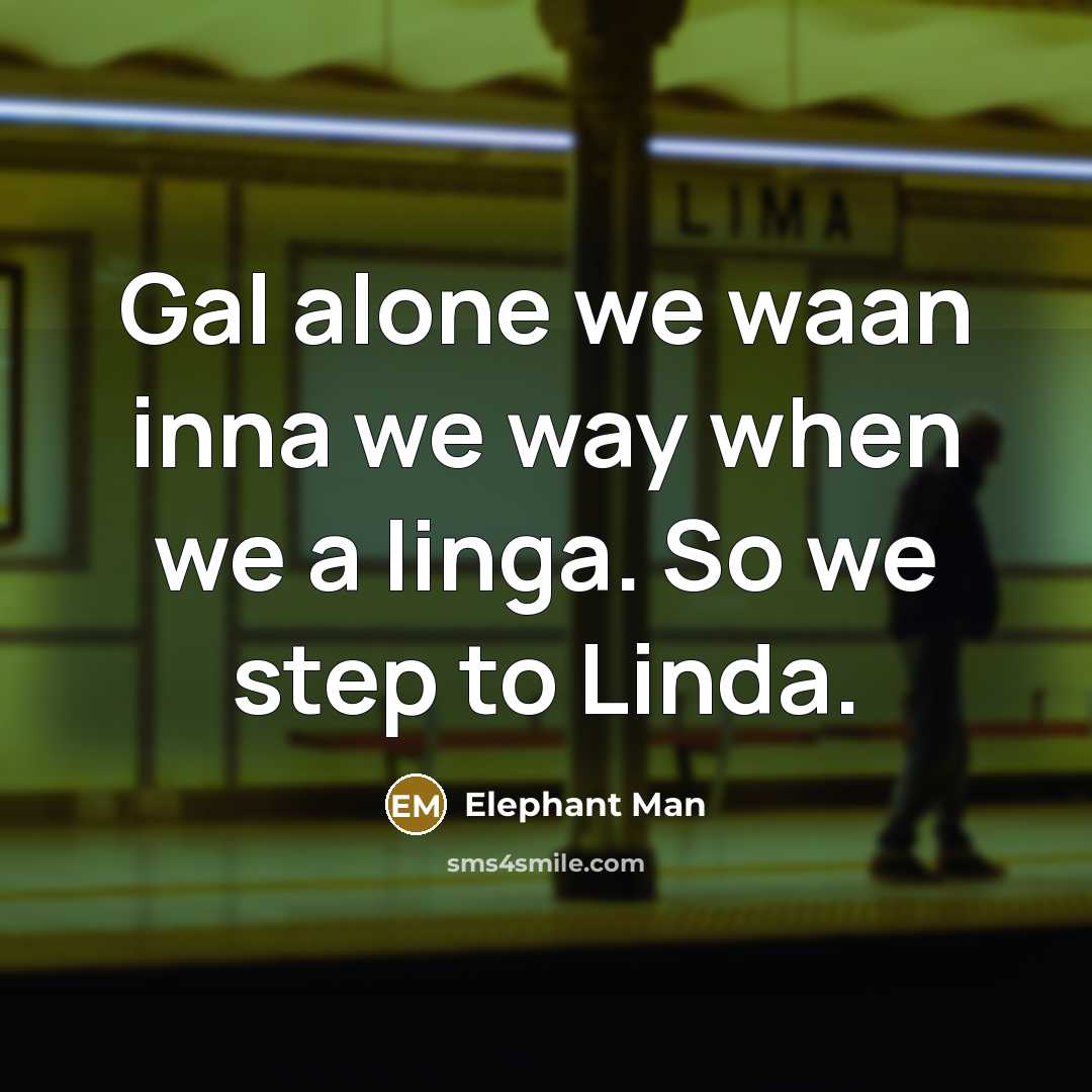 “Gal alone we waan inna we way when we a linga. So we step to Linda.” quote by Elephant Man