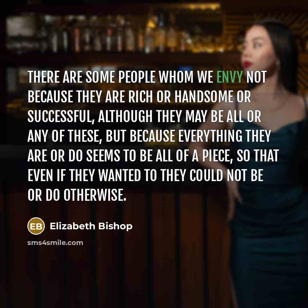 “There are some people whom we envy not because they…” quote by Elizabeth Bishop