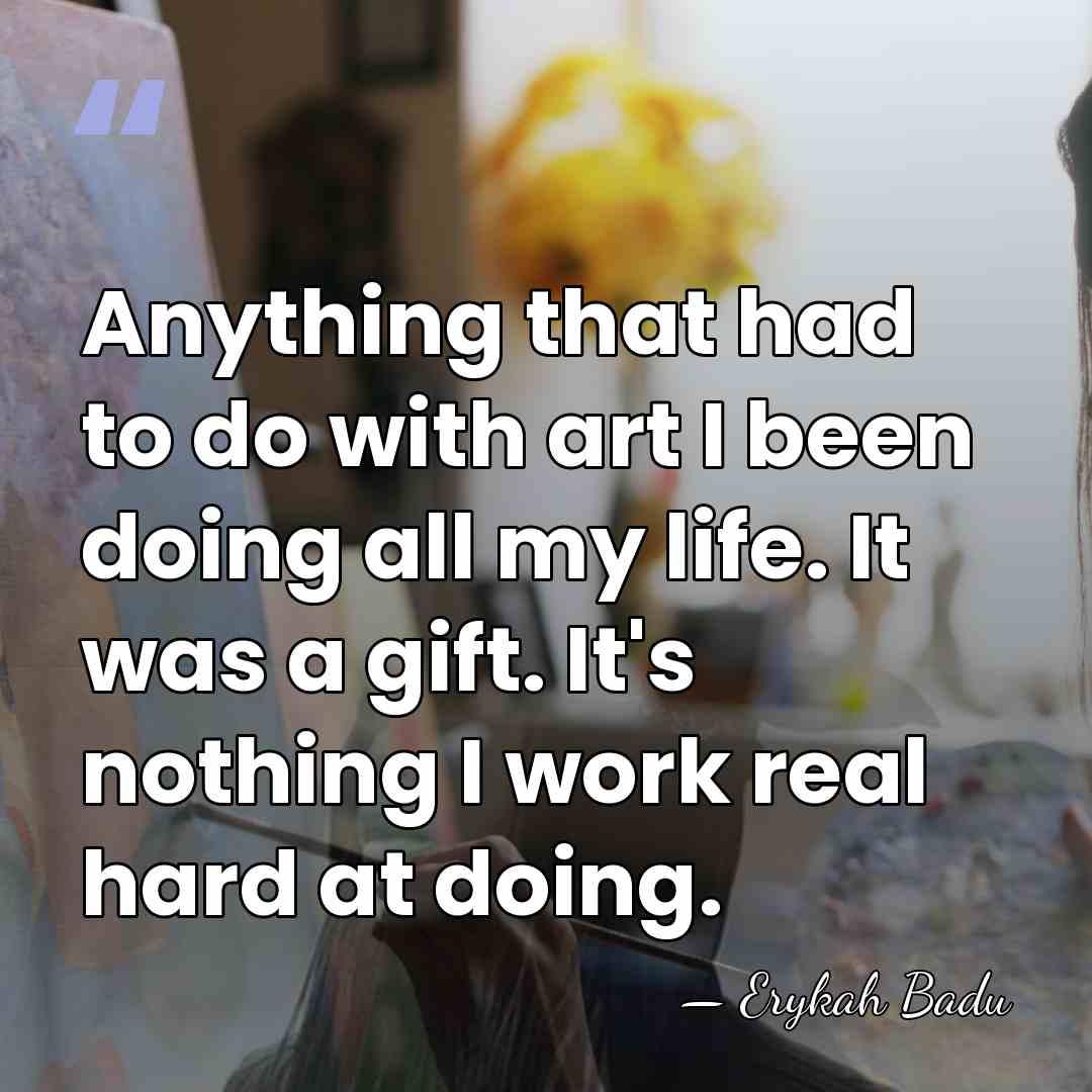 Anything that had to do with art I been doing all my&hellip; - Erykah Badu