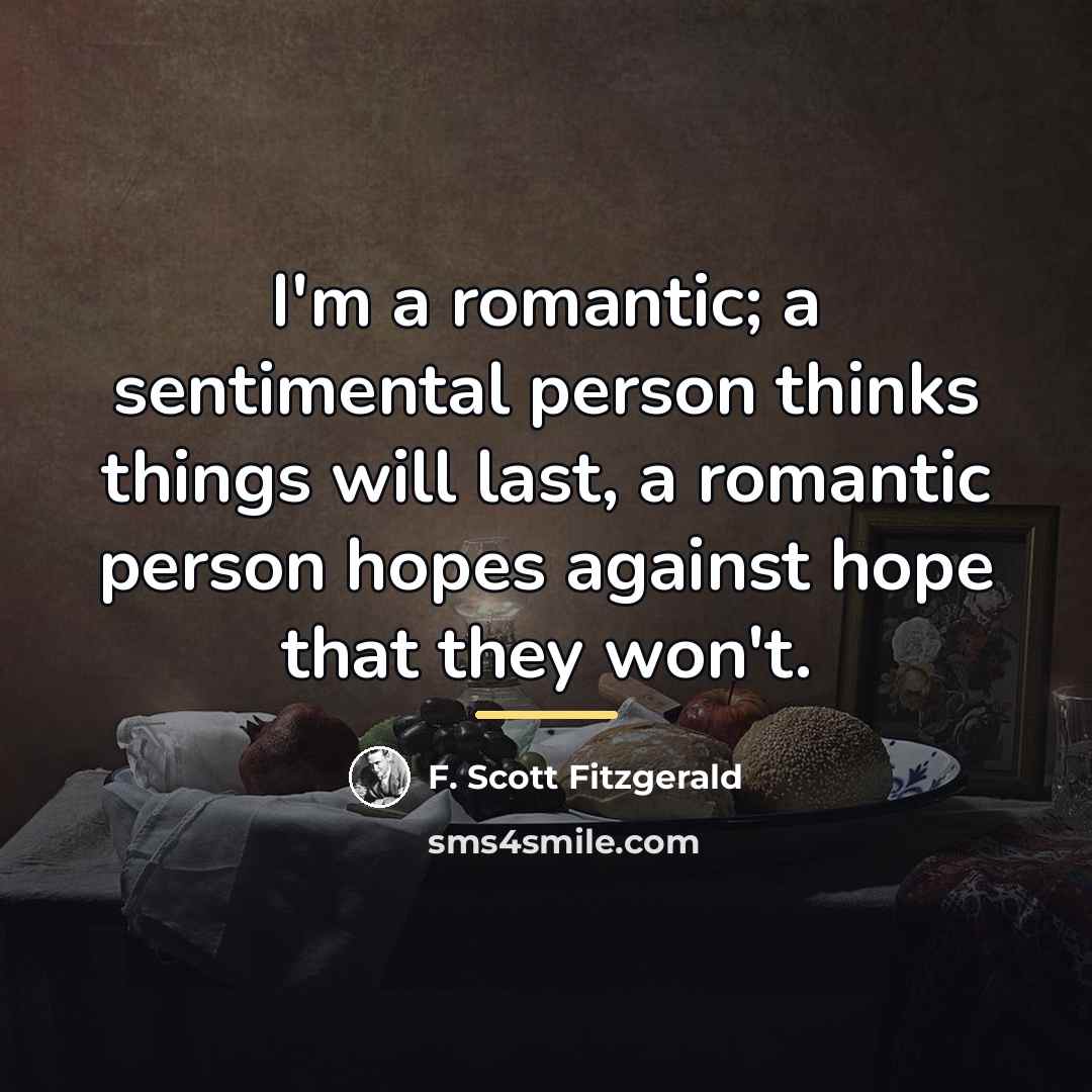 “I'm a romantic; a sentimental person thinks things will last,…” quote by F. Scott Fitzgerald