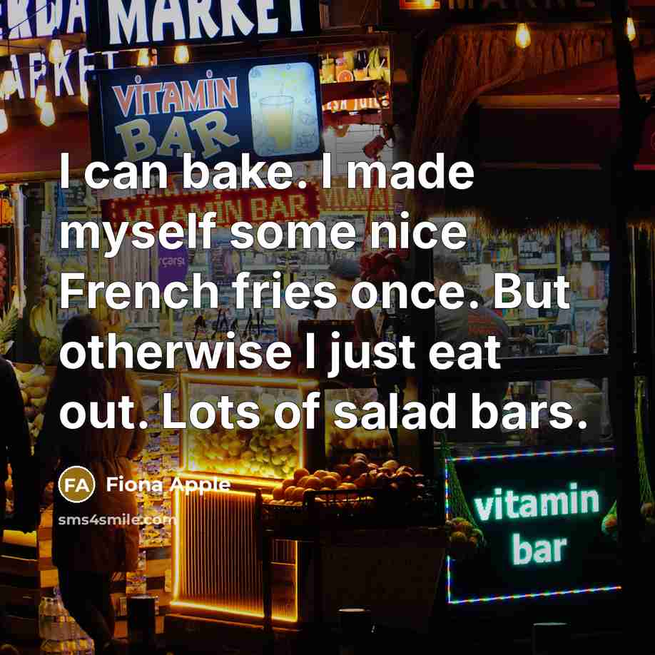 “I can bake. I made myself some nice French fries…” quote by Fiona Apple