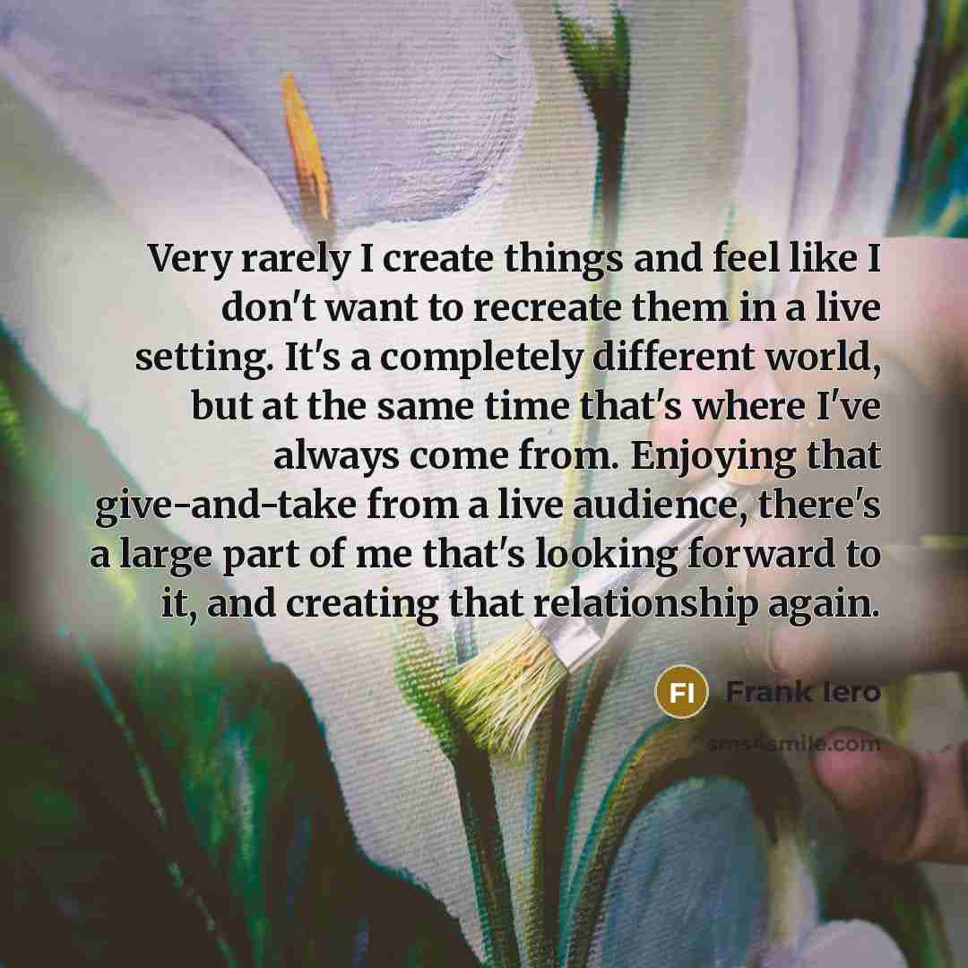 “Very rarely I create things and feel like I don't…” quote by Frank Iero