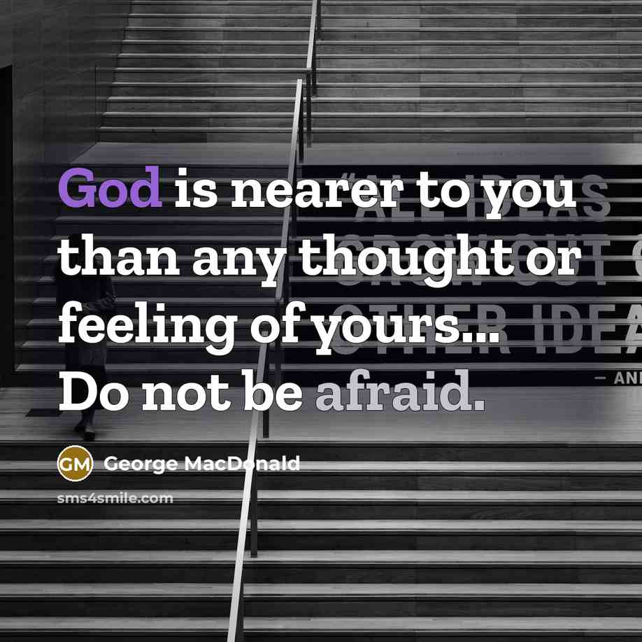 “God is nearer to you than any thought or feeling of yours... Do not be afraid.” quote by George MacDonald