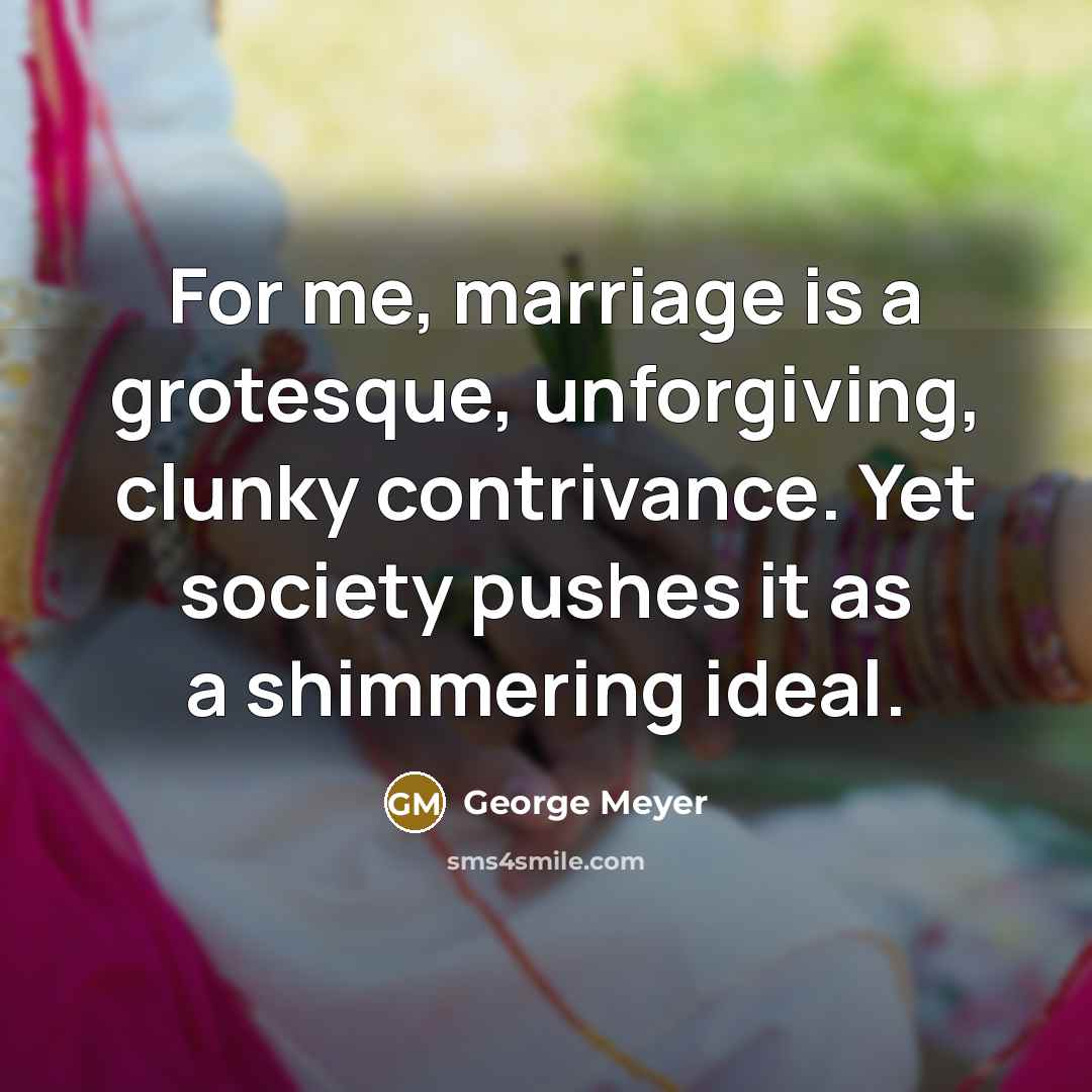 “For me, marriage is a grotesque, unforgiving, clunky contrivance. Yet…” quote by George Meyer