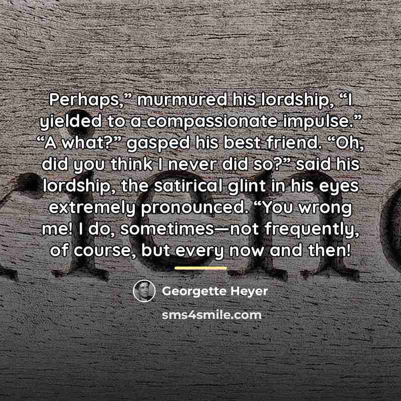“Perhaps,” murmured his lordship, “I yielded to a compassionate impulse.”…” quote by Georgette Heyer