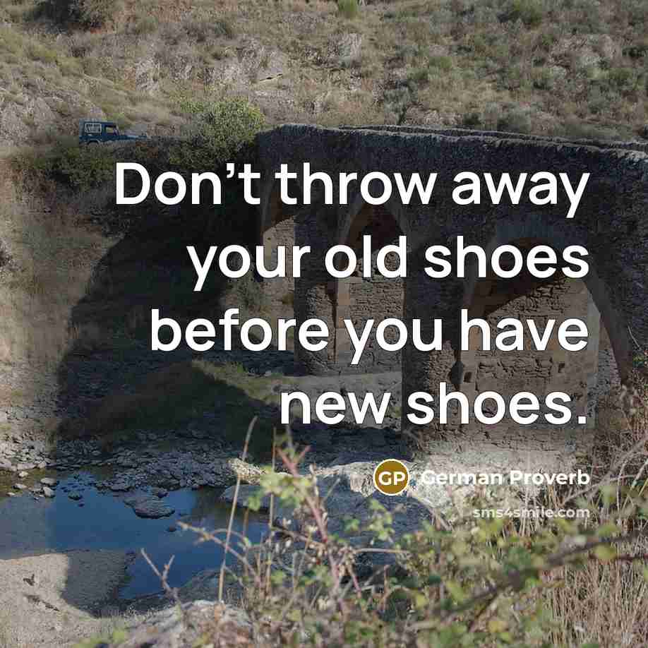 “Don't throw away your old shoes before you have new…” quote by German Proverb