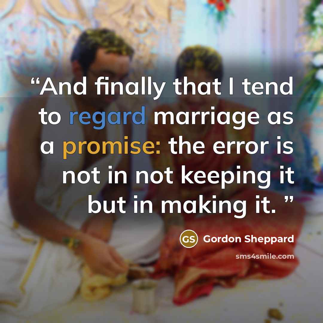 “And finally that I tend to regard marriage as a promise: the error is not in not keeping it but in making it.” quote by Gordon Sheppard