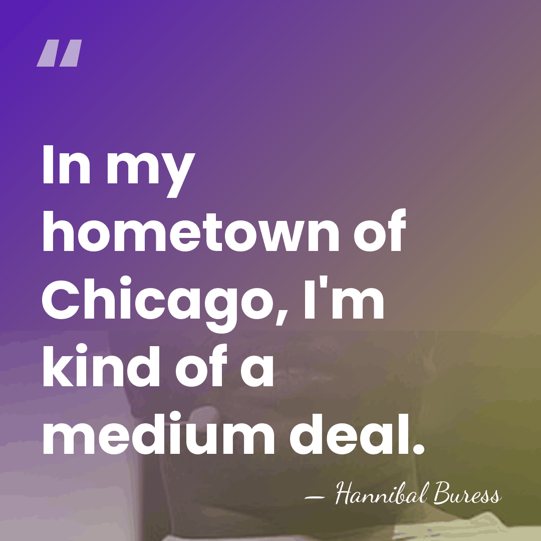 In my hometown of Chicago, I'm kind of a medium deal. - Hannibal Buress