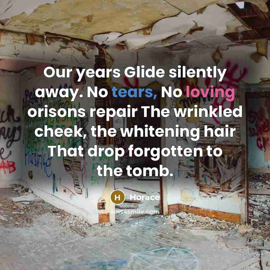 “Our years Glide silently away. No tears, No loving orisons…” quote by Horace