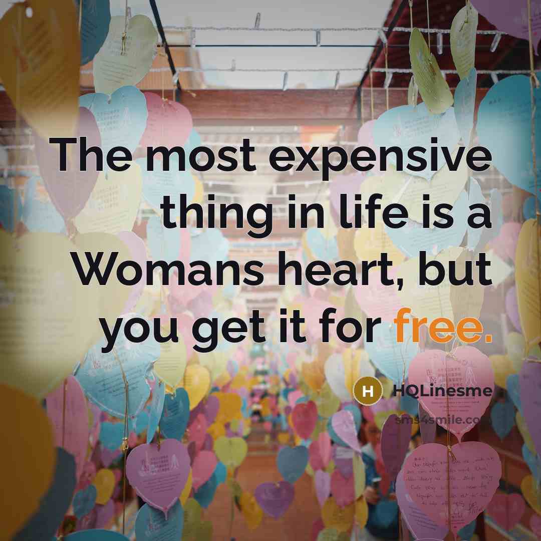 “The most expensive thing in life is a Womans heart, but you get it for free.” quote by HQLinesme