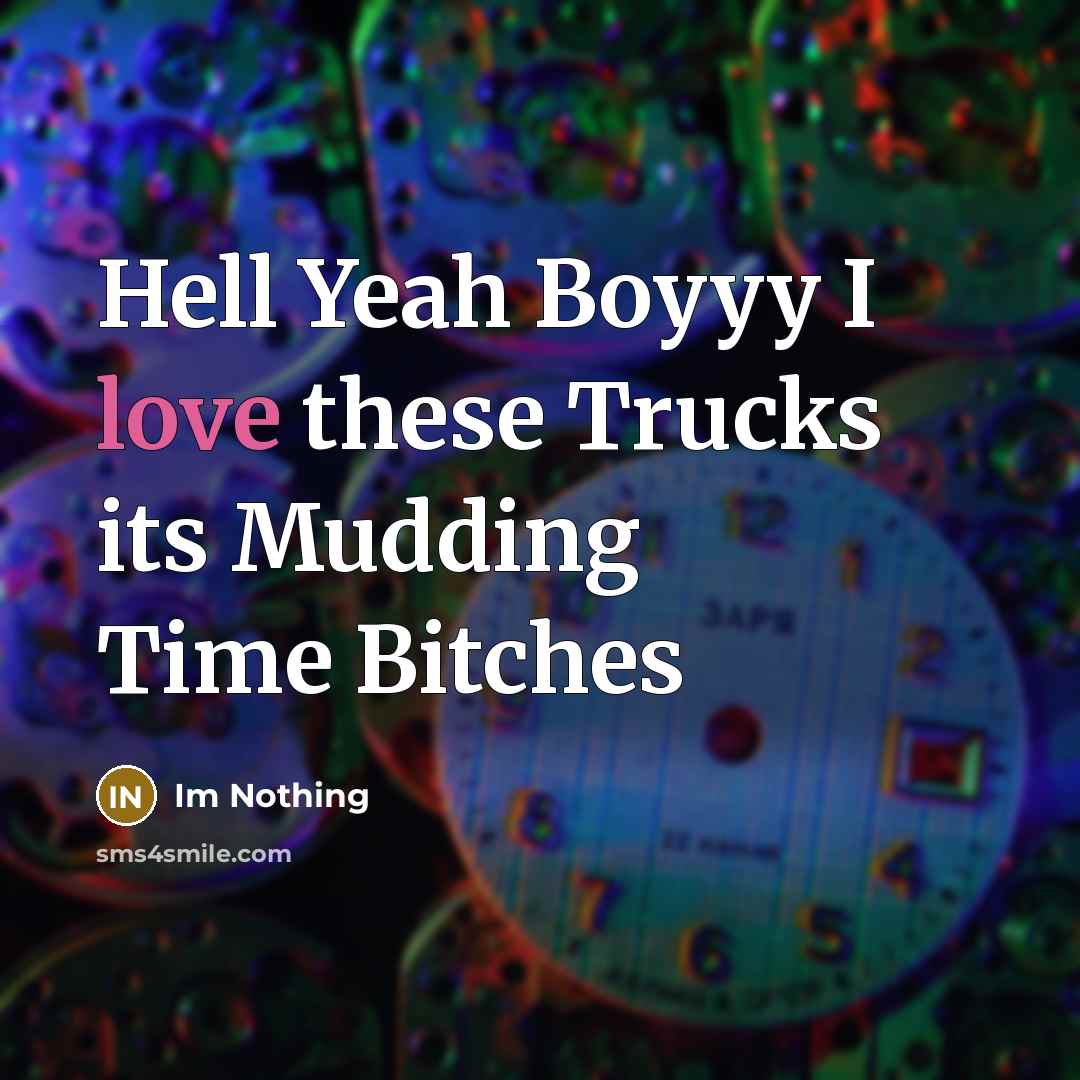 “Hell Yeah Boyyy I love these Trucks its Mudding Time Bitches” quote by Im Nothing