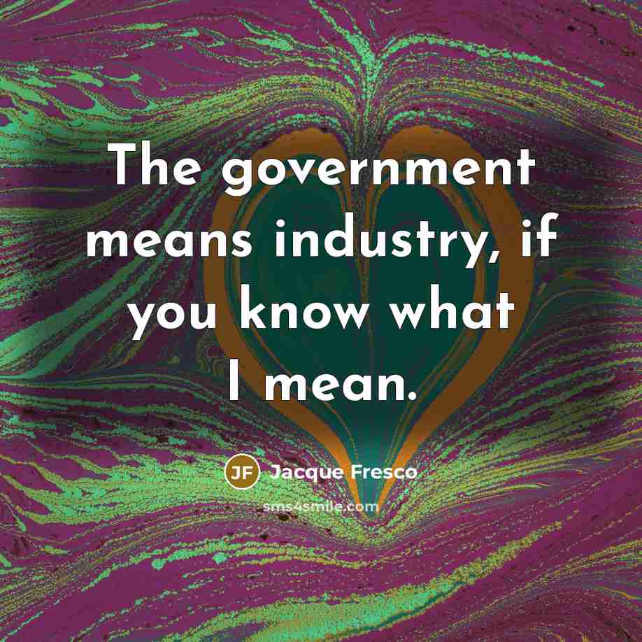 “The government means industry, if you know what I mean.…” quote by Jacque Fresco