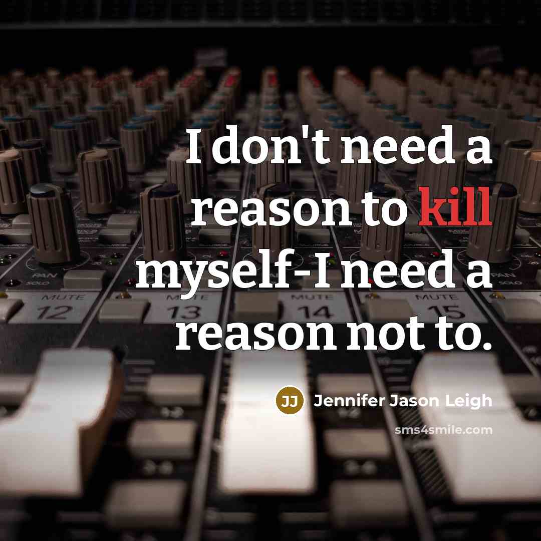 “I don't need a reason to kill myself-I need a…” quote by Jennifer Jason Leigh