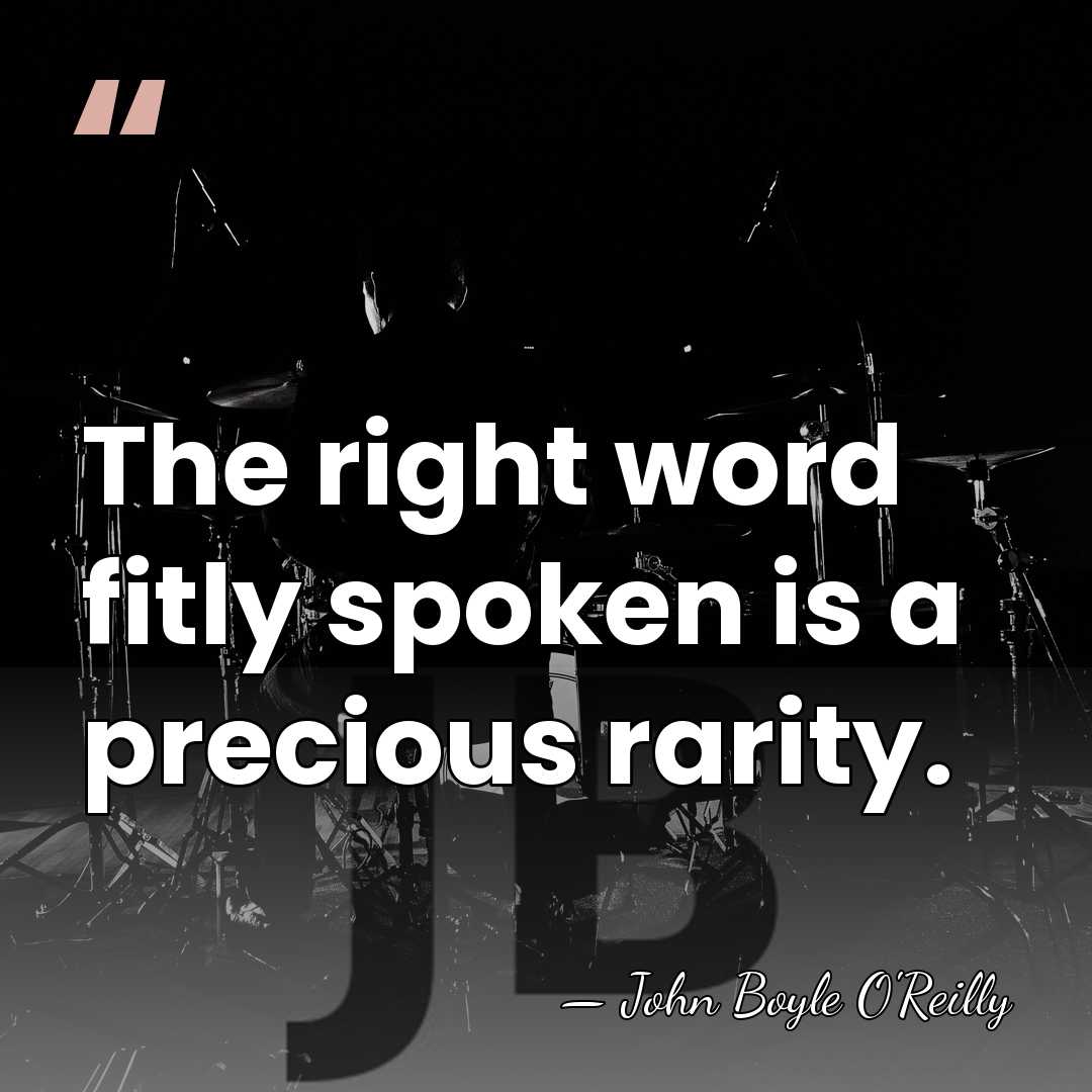The right word fitly spoken is a precious rarity. - John Boyle O'Reilly